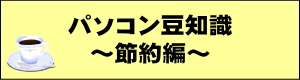 パソコン豆知識　節約編